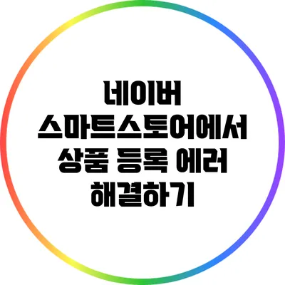 네이버 스마트스토어에서 상품 등록 에러 해결하기