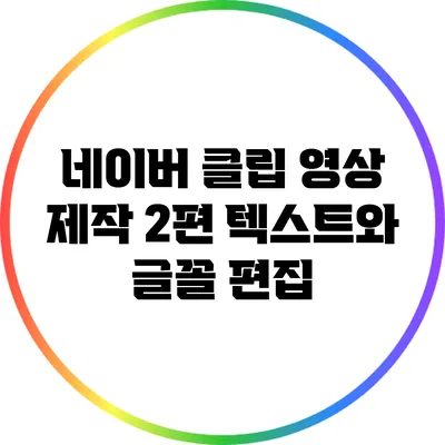 네이버 클립 영상 제작 2편: 텍스트와 글꼴 편집