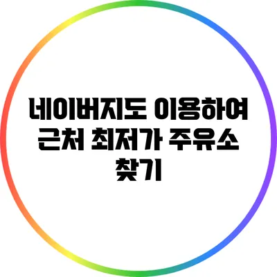 네이버지도 이용하여 근처 최저가 주유소 찾기