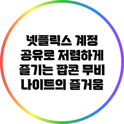 넷플릭스 계정 공유로 저렴하게 즐기는 팝콘 무비 나이트의 즐거움