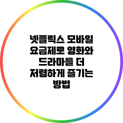 넷플릭스 모바일 요금제로 영화와 드라마를 더 저렴하게 즐기는 방법