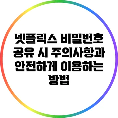 넷플릭스 비밀번호 공유 시 주의사항과 안전하게 이용하는 방법