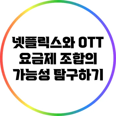 넷플릭스와 OTT 요금제 조합의 가능성 탐구하기
