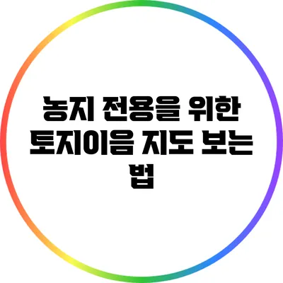 농지 전용을 위한 토지이음 지도 보는 법