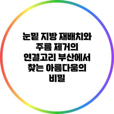 눈밑 지방 재배치와 주름 제거의 연결고리: 부산에서 찾는 아름다움의 비밀