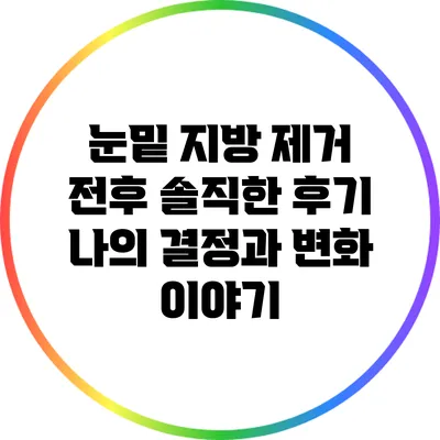 눈밑 지방 제거 전후 솔직한 후기: 나의 결정과 변화 이야기