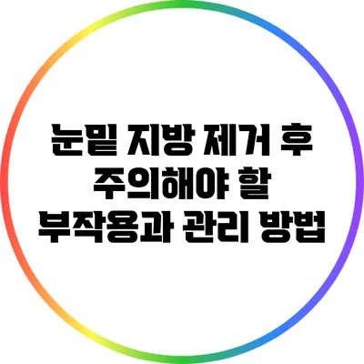 눈밑 지방 제거 후 주의해야 할 부작용과 관리 방법