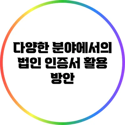 다양한 분야에서의 법인 인증서 활용 방안