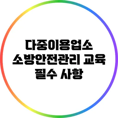 다중이용업소 소방안전관리 교육 필수 사항