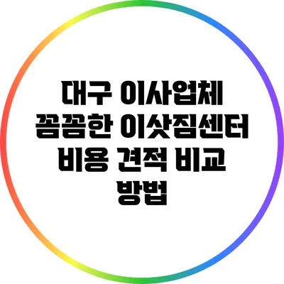 대구 이사업체 꼼꼼한 이삿짐센터 비용 견적 비교 방법