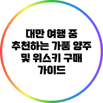 대만 여행 중 추천하는 가품 양주 및 위스키 구매 가이드