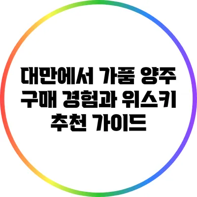 대만에서 가품 양주 구매 경험과 위스키 추천 가이드