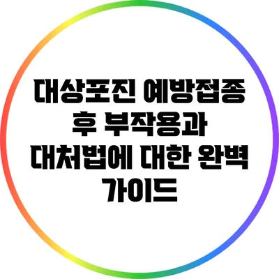 대상포진 예방접종 후 부작용과 대처법에 대한 완벽 가이드