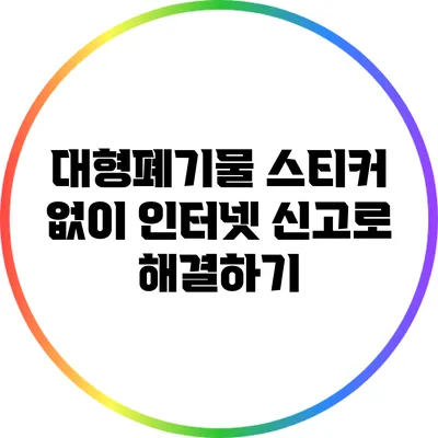 대형폐기물 스티커 없이 인터넷 신고로 해결하기