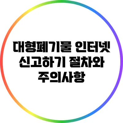 대형폐기물 인터넷 신고하기: 절차와 주의사항