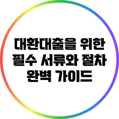 대환대출을 위한 필수 서류와 절차 완벽 가이드