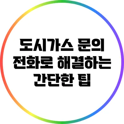 도시가스 문의 전화로 해결하는 간단한 팁