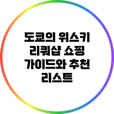 도쿄의 위스키 리쿼샵: 쇼핑 가이드와 추천 리스트