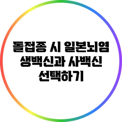 돌접종 시 일본뇌염 생백신과 사백신 선택하기