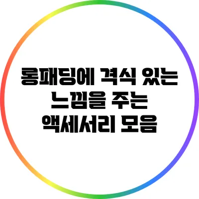 롱패딩에 격식 있는 느낌을 주는 액세서리 모음