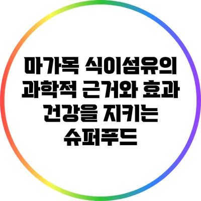 마가목 식이섬유의 과학적 근거와 효과: 건강을 지키는 슈퍼푸드