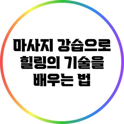 마사지 강습으로 힐링의 기술을 배우는 법