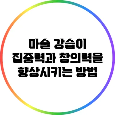 마술 강습이 집중력과 창의력을 향상시키는 방법