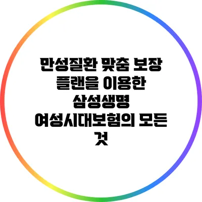 만성질환 맞춤 보장 플랜을 이용한 삼성생명 여성시대보험의 모든 것