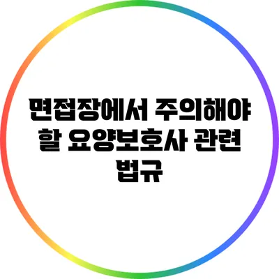 면접장에서 주의해야 할 요양보호사 관련 법규