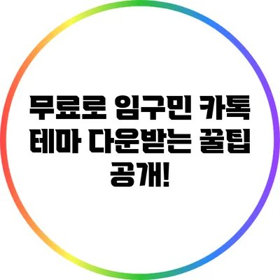 무료로 임구민 카톡 테마 다운받는 꿀팁 공개!
