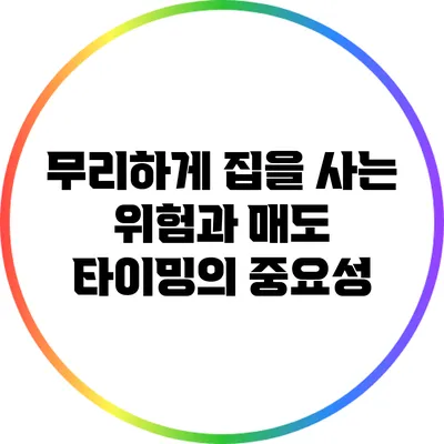 무리하게 집을 사는 위험과 매도 타이밍의 중요성