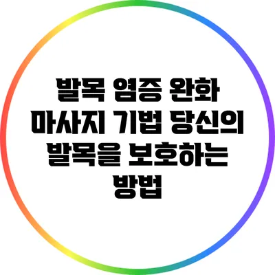 발목 염증 완화 마사지 기법: 당신의 발목을 보호하는 방법