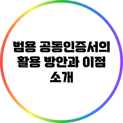 범용 공동인증서의 활용 방안과 이점 소개