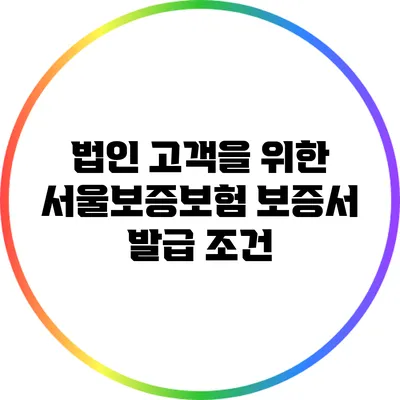 법인 고객을 위한 서울보증보험 보증서 발급 조건