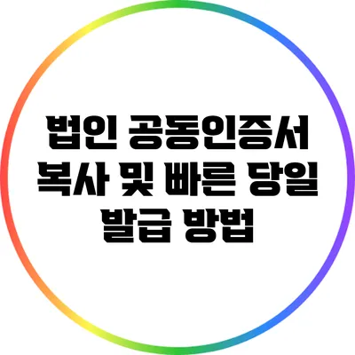 법인 공동인증서 복사 및 빠른 당일 발급 방법