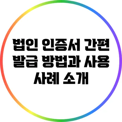 법인 인증서 간편 발급 방법과 사용 사례 소개
