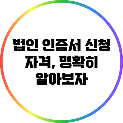 법인 인증서 신청 자격, 명확히 알아보자