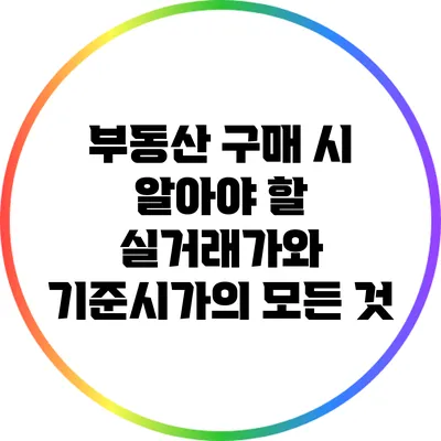 부동산 구매 시 알아야 할 실거래가와 기준시가의 모든 것