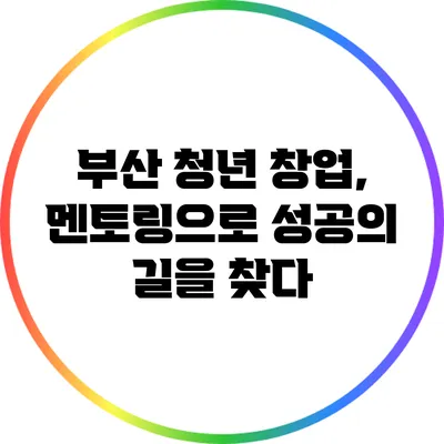 부산 청년 창업, 멘토링으로 성공의 길을 찾다