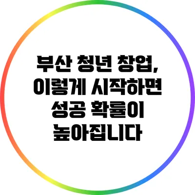 부산 청년 창업, 이렇게 시작하면 성공 확률이 높아집니다
