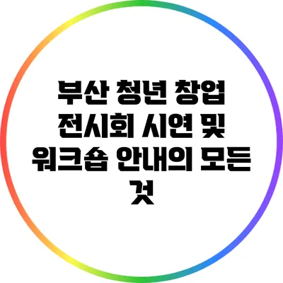 부산 청년 창업 전시회 시연 및 워크숍 안내의 모든 것