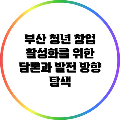 부산 청년 창업 활성화를 위한 담론과 발전 방향 탐색