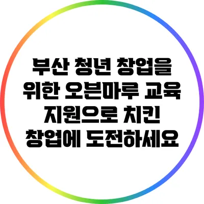 부산 청년 창업을 위한 오븐마루 교육 지원으로 치킨 창업에 도전하세요