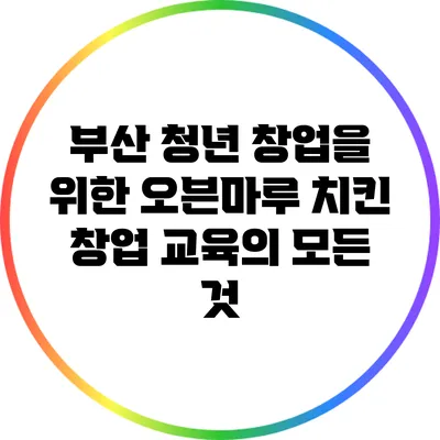 부산 청년 창업을 위한 오븐마루 치킨 창업 교육의 모든 것