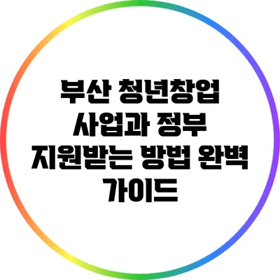 부산 청년창업 사업과 정부 지원받는 방법 완벽 가이드