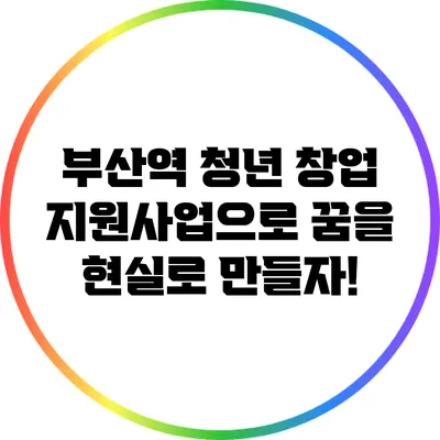 부산역 청년 창업 지원사업으로 꿈을 현실로 만들자!