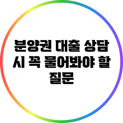분양권 대출 상담 시 꼭 물어봐야 할 질문