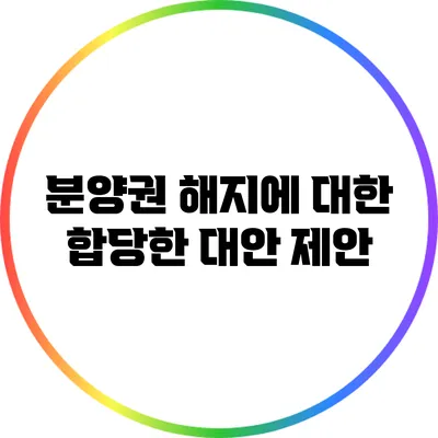 분양권 해지에 대한 합당한 대안 제안