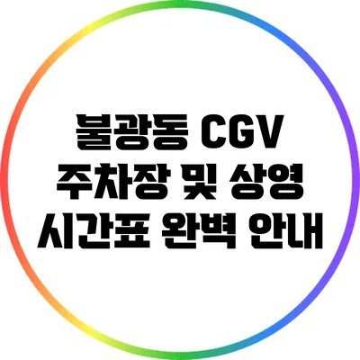 불광동 CGV 주차장 및 상영 시간표 완벽 안내