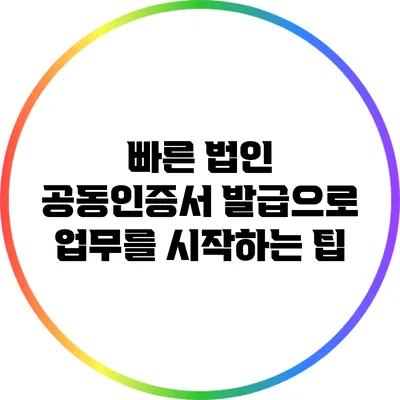 빠른 법인 공동인증서 발급으로 업무를 시작하는 팁